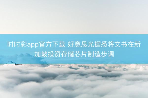 时时彩app官方下载 好意思光据悉将文书在新加坡投资存储芯片制造步调