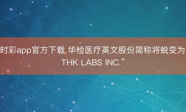 时时彩app官方下载 华检医疗英文股份简称将蜕变为“ETHK LABS INC.”