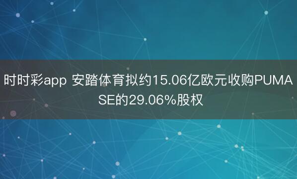 时时彩app 安踏体育拟约15.06亿欧元收购PUMA SE的29.06%股权