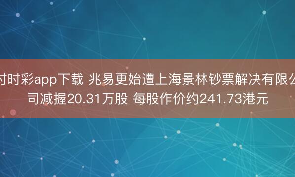 时时彩app下载 兆易更始遭上海景林钞票解决有限公司减握20.31万股 每股作价约241.73港元