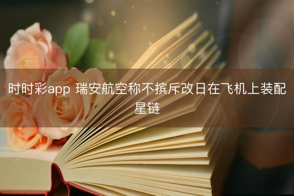 时时彩app 瑞安航空称不摈斥改日在飞机上装配星链