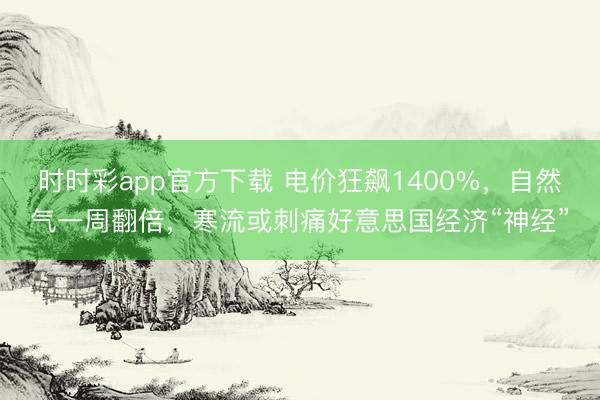 时时彩app官方下载 电价狂飙1400%，自然气一周翻倍，寒流或刺痛好意思国经济“神经”
