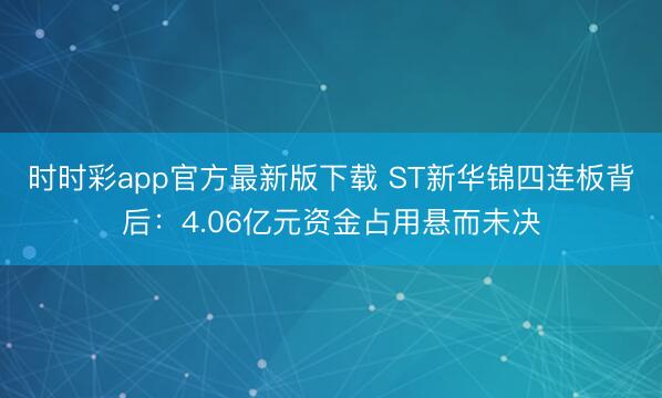 时时彩app官方最新版下载 ST新华锦四连板背后：4.06亿元资金占用悬而未决