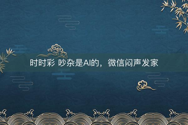 时时彩 吵杂是AI的,微信闷声发家