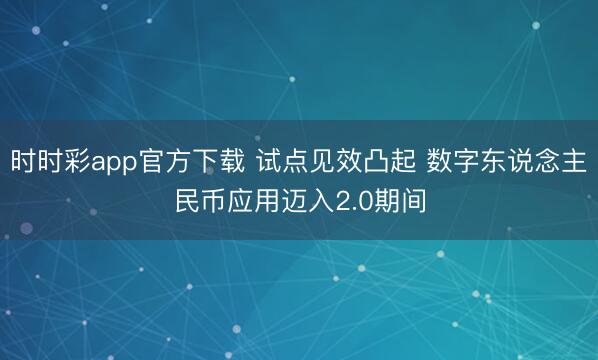 时时彩app官方下载 试点见效凸起 数字东说念主民币应用迈入2.0期间