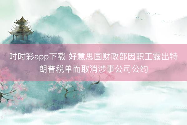 时时彩app下载 好意思国财政部因职工露出特朗普税单而取消涉事公司公约