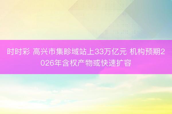 时时彩 高兴市集畛域站上33万亿元 机构预期2026年含权产物或快速扩容