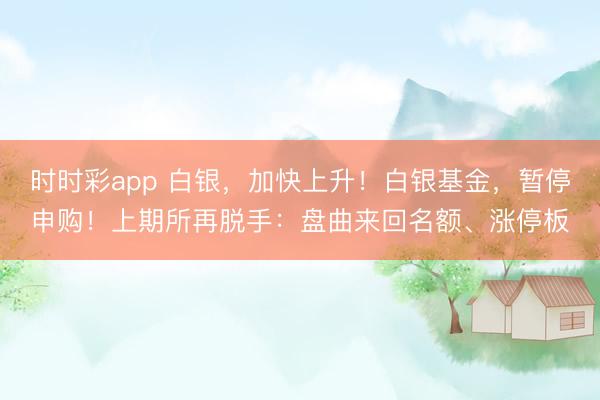 时时彩app 白银,加快上升!白银基金,暂停申购!上期所再脱手:盘曲来回名额、涨停板