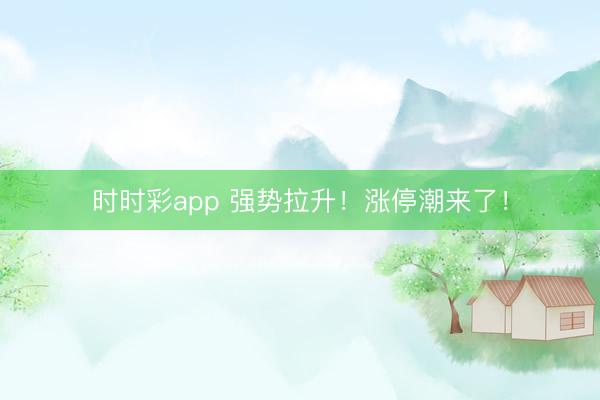 时时彩app 强势拉升！涨停潮来了！