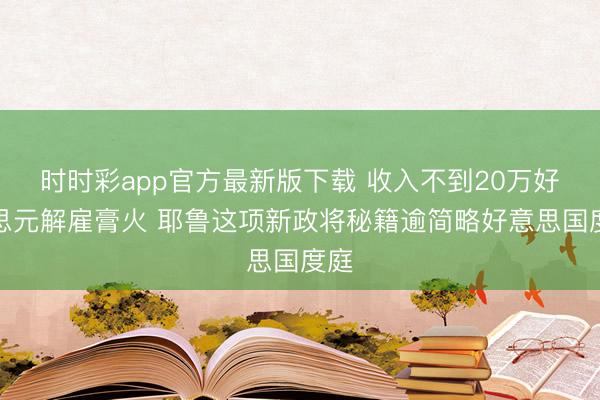 时时彩app官方最新版下载 收入不到20万好意思元解雇膏火 耶鲁这项新政将秘籍逾简略好意思国度庭