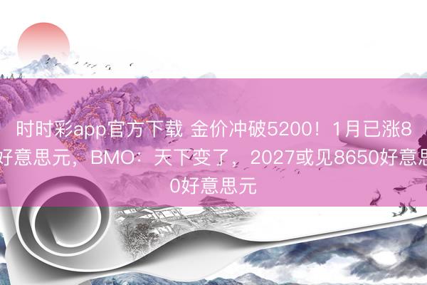 时时彩app官方下载 金价冲破5200!1月已涨880好意思元,BMO:天下变了,2027或见8650好意思元