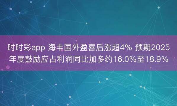 时时彩app 海丰国外盈喜后涨超4% 预期2025年度鼓励应占利润同比加多约16.0%至18.9%