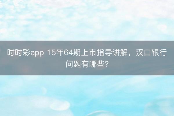时时彩app 15年64期上市指导讲解，汉口银行问题有哪些？