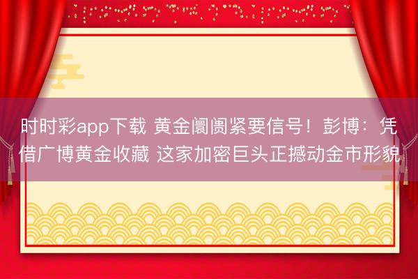时时彩app下载 黄金阛阓紧要信号！彭博：凭借广博黄金收藏 这家加密巨头正撼动金市形貌