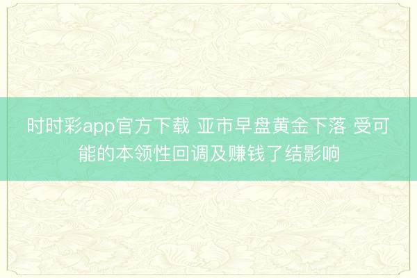 时时彩app官方下载 亚市早盘黄金下落 受可能的本领性回调及赚钱了结影响