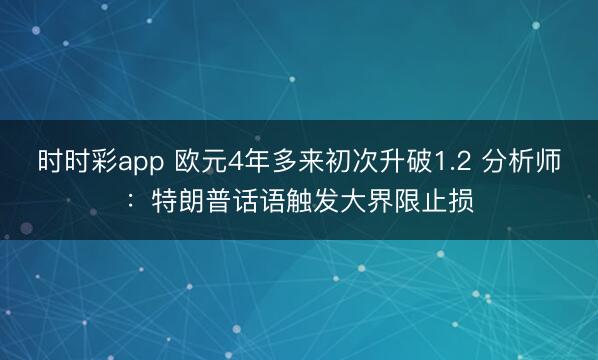 时时彩app 欧元4年多来初次升破1.2 分析师：特朗普话语触发大界限止损