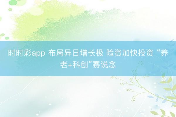 时时彩app 布局异日增长极 险资加快投资 “养老+科创”赛说念