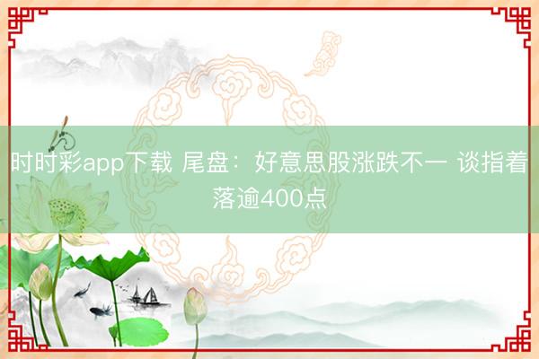 时时彩app下载 尾盘：好意思股涨跌不一 谈指着落逾400点