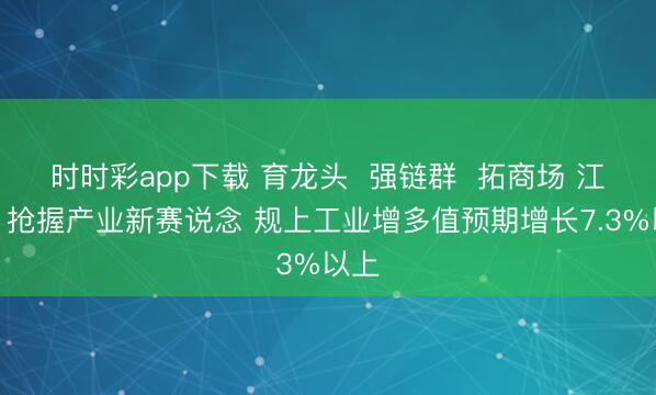 时时彩app下载 育龙头  强链群  拓商场 江西：抢握产业新赛说念 规上工业增多值预期增长7.3%以上