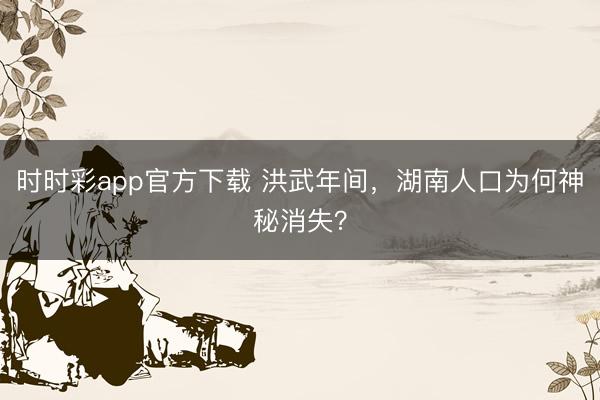 时时彩app官方下载 洪武年间，湖南人口为何神秘消失？