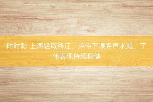 时时彩 上海轻取浙江，卢伟下课呼声未减，丁伟表现持续稳健