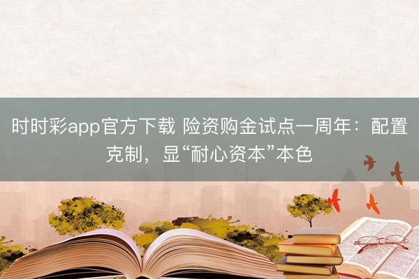 时时彩app官方下载 险资购金试点一周年：配置克制，显“耐心资本”本色