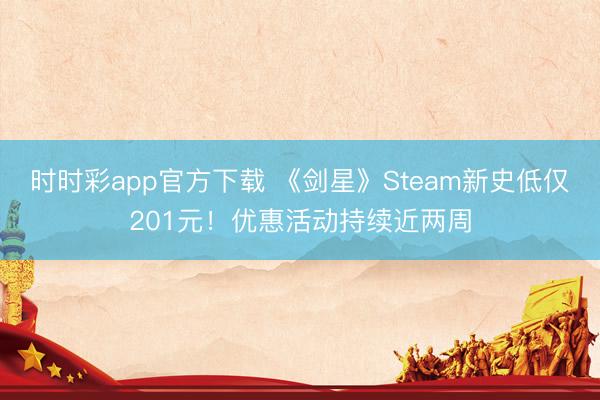 时时彩app官方下载 《剑星》Steam新史低仅201元!优惠活动持续近两周