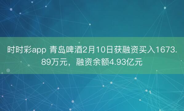 时时彩app 青岛啤酒2月10日获融资买入1673.89万元,融资余额4.93亿元
