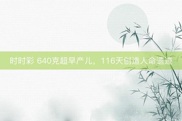 时时彩 640克超早产儿,116天创造人命遗迹