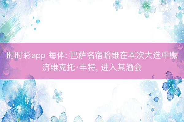 时时彩app 每体: 巴萨名宿哈维在本次大选中赈济维克托·丰特, 进入其酒会