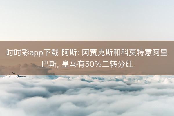 时时彩app下载 阿斯: 阿贾克斯和科莫特意阿里巴斯， 皇马有50%二转分红