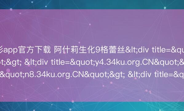 时时彩app官方下载 阿什莉生化9格蕾丝<div title="o4.34ku.org.CN"> <div title="y4.34ku.org.CN"> <div title="n8.34ku.org.CN"> <div title="jr.34ku.org.CN" /></div></di