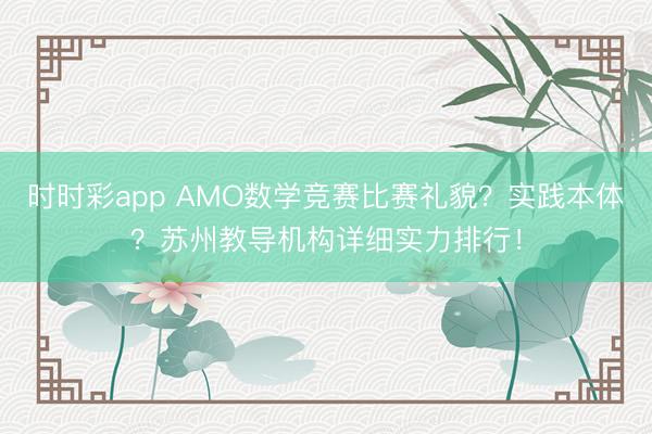 时时彩app AMO数学竞赛比赛礼貌？实践本体？苏州教导机构详细实力排行！