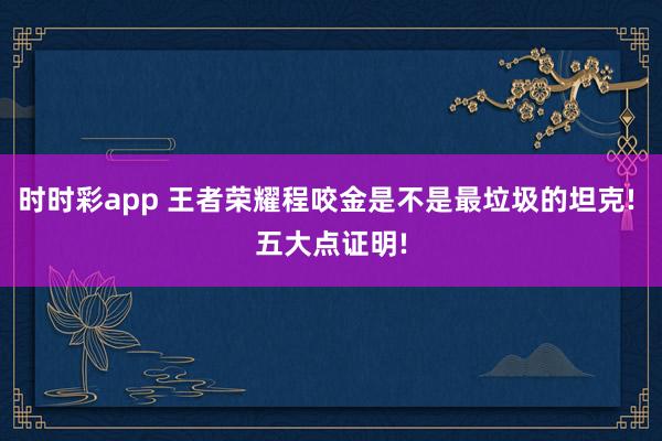 时时彩app 王者荣耀程咬金是不是最垃圾的坦克! 五大点证明!