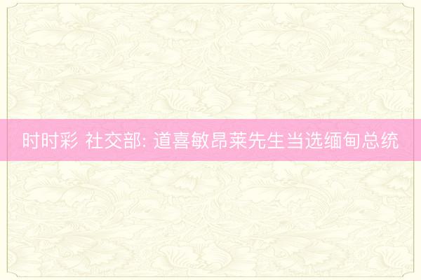 时时彩 社交部: 道喜敏昂莱先生当选缅甸总统