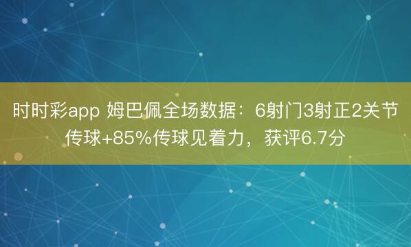 时时彩app 姆巴佩全场数据:6射门3射正2关节传球+85%传球见着力,获评6.7分