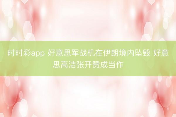 时时彩app 好意思军战机在伊朗境内坠毁 好意思高洁张开赞成当作