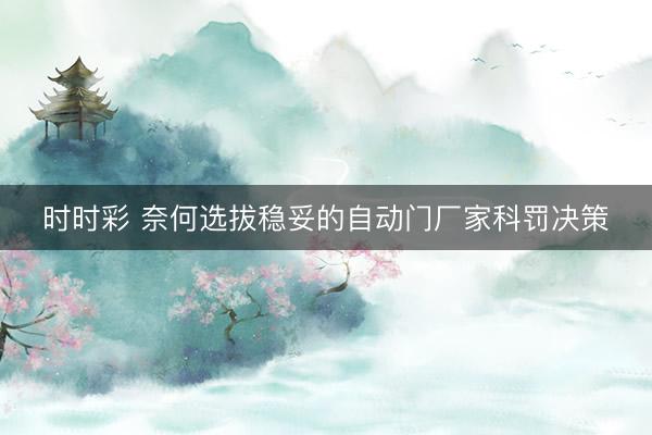 时时彩 奈何选拔稳妥的自动门厂家科罚决策