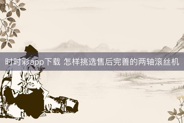 时时彩app下载 怎样挑选售后完善的两轴滚丝机