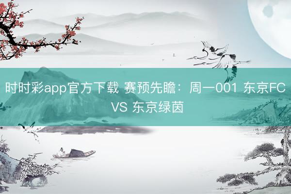 时时彩app官方下载 赛预先瞻:周一001 东京FC VS 东京绿茵