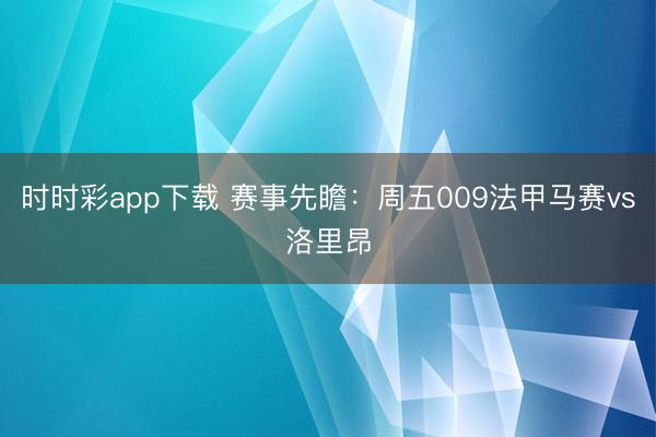 时时彩app下载 赛事先瞻:周五009法甲马赛vs洛里昂