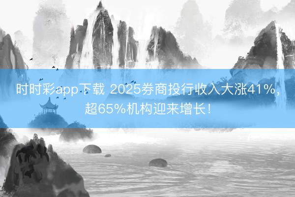 时时彩app下载 2025券商投行收入大涨41%,超65%机构迎来增长!
