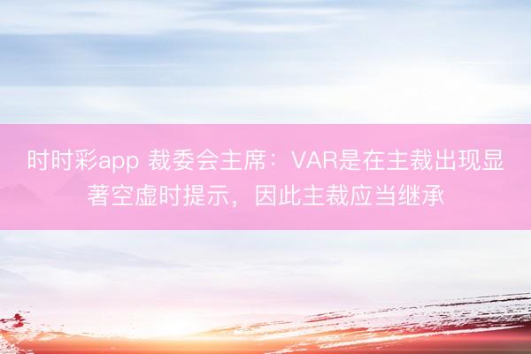时时彩app 裁委会主席：VAR是在主裁出现显著空虚时提示，因此主裁应当继承