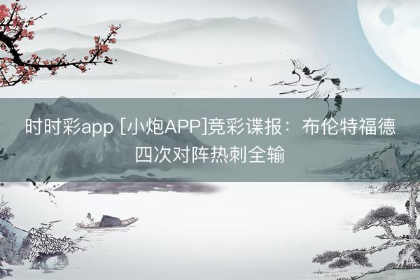 时时彩app [小炮APP]竞彩谍报：布伦特福德四次对阵热刺全输
