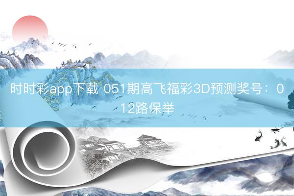 时时彩app下载 051期高飞福彩3D预测奖号：012路保举