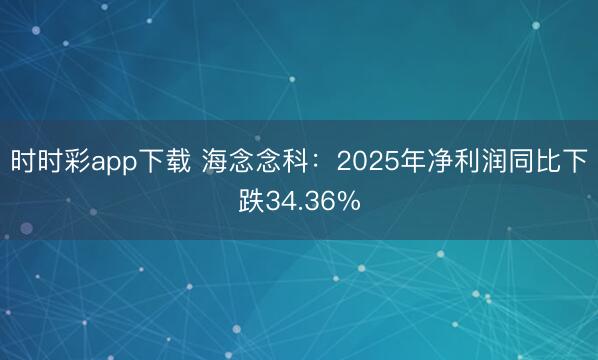 时时彩app下载 海念念科：2025年净利润同比下跌34.36%
