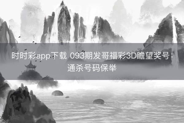 时时彩app下载 093期发哥福彩3D瞻望奖号：通杀号码保举