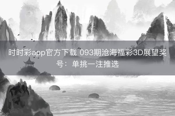 时时彩app官方下载 093期沧海福彩3D展望奖号：单挑一注推选