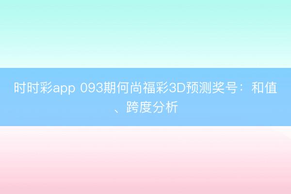 时时彩app 093期何尚福彩3D预测奖号:和值、跨度分析
