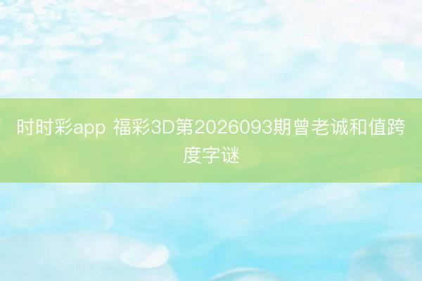 时时彩app 福彩3D第2026093期曾老诚和值跨度字谜